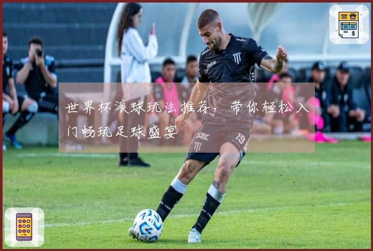世界杯滚球玩法推荐，带你轻松入门畅玩足球盛宴