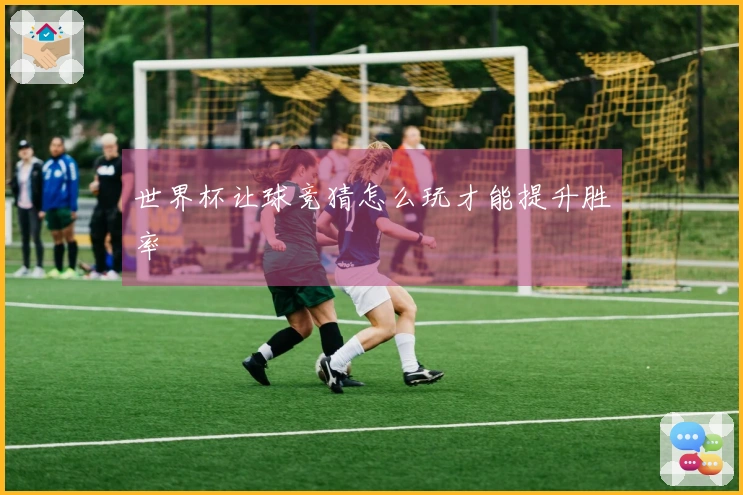 世界杯让球竞猜怎么玩才能提升胜率