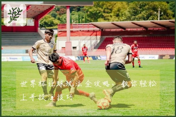 世界杯让球玩法全攻略，教你轻松上手投注技巧