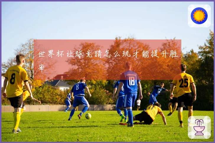 世界杯让球竞猜怎么玩才能提升胜率