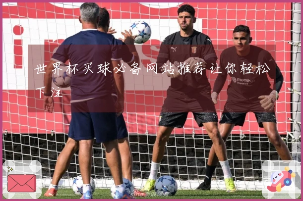 世界杯买球必备网站推荐让你轻松下注