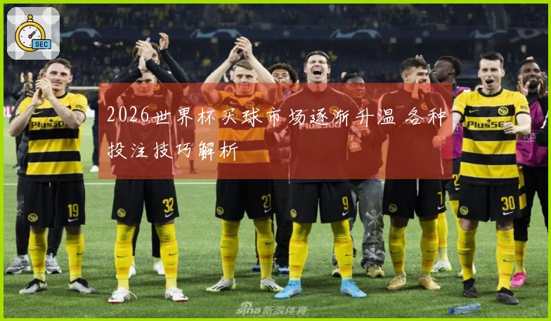 2026世界杯买球市场逐渐升温 各种投注技巧解析