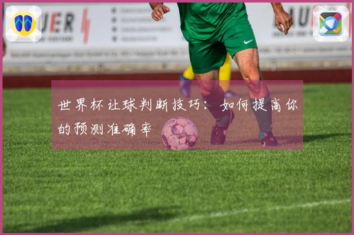 世界杯让球判断技巧：如何提高你的预测准确率