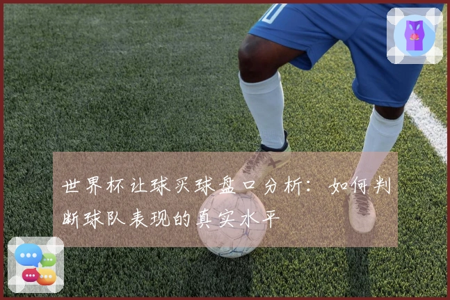 世界杯让球买球盘口分析：如何判断球队表现的真实水平