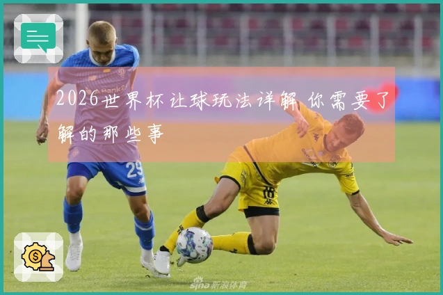 2026世界杯让球玩法详解 你需要了解的那些事
