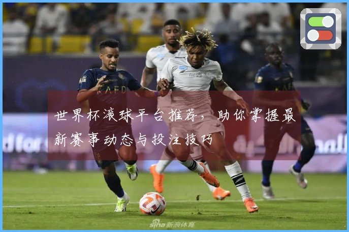 世界杯滚球平台推荐，助你掌握最新赛事动态与投注技巧