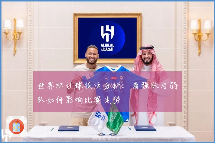 世界杯让球投注分析：看强队与弱队如何影响比赛走势
