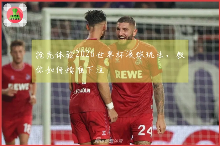 抢先体验2026世界杯滚球玩法，教你如何精准下注