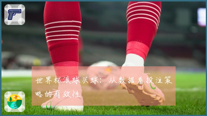 世界杯滚球买球：从数据看投注策略的有效性