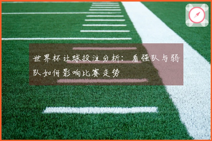 世界杯让球投注分析：看强队与弱队如何影响比赛走势